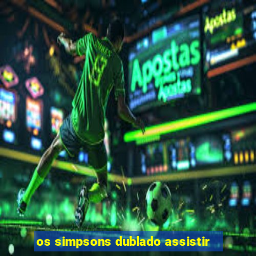 os simpsons dublado assistir